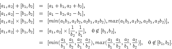 \begin{eqnarray*}
\left[a_1,a_2\right] + [b_1,b_2] & = & [a_1+b_1,a_2+b_2], \\
...
...2},\frac{a_2}{b_1},\frac{a_2}{b_2})], \quad 0 \not\in [b_1,b_2].
\end{eqnarray*}